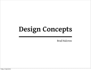 Design Concepts
                                  Brad Halcrow




Friday, 16 April 2010
 