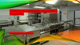 CARPACCIO DE CARABINERO CON QUINOA Y
TXANGURRO
Por Ignacio Rodriguez Garcia-conde
 