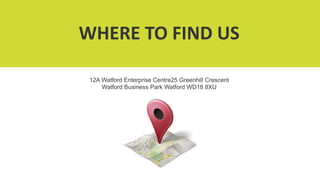 WHERE TO FIND US
12A Watford Enterprise Centre25 Greenhill Crescent
Watford Business Park Watford WD18 8XU
 