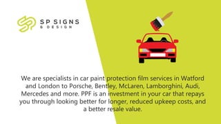 We are specialists in car paint protection film services in Watford
and London to Porsche, Bentley, McLaren, Lamborghini, Audi,
Mercedes and more. PPF is an investment in your car that repays
you through looking better for longer, reduced upkeep costs, and
a better resale value.
 