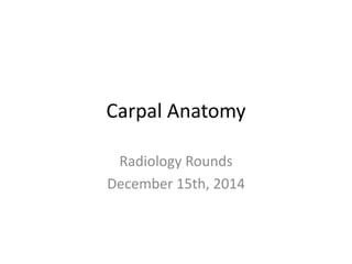 Carpal Anatomy
Radiology Rounds
December 15th, 2014
 