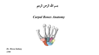 ‫الرحمی‬ ‫الرمحن‬ ‫هللا‬ ‫سم‬‫ب‬
Carpal Bones Anatomy
Dr. Mossa Sultany
1398
 