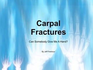 Carpal Fractures Can Somebody Give Me A Hand? By Jeff Freshour 