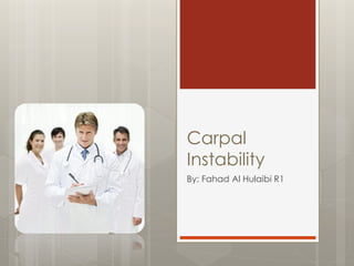 Carpal
Instability
By: Fahad Al Hulaibi
Orthopedic Resident
National Guard Hospital - 2015
 