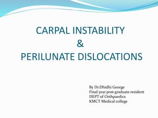 CARPAL INSTABILITY
&
PERILUNATE DISLOCATIONS
By Dr.Dhidhi George
Final year post graduate resident
DEPT of Orthpaedics
KMCT Medical college
 