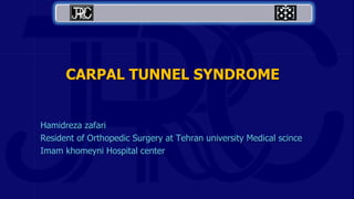 CARPAL TUNNEL SYNDROME
Hamidreza zafari
Resident of Orthopedic Surgery at Tehran university Medical scince
Imam khomeyni Hospital center
 