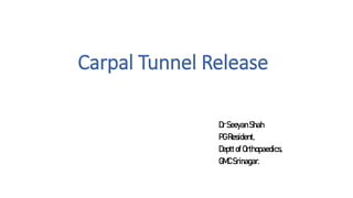Carpal Tunnel Release
DrSeeyanShah
PGResident,
DepttofOrthopaedics,
GMCSrinagar.
 