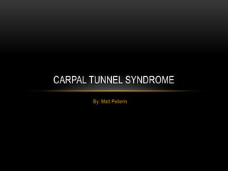 CARPAL TUNNEL SYNDROME
       By: Matt Pellerin
 