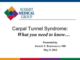 Carpal Tunnel Syndrome:
  What you need to know…
               Presented by:
         JOSEPH T. BARMAKIAN, MD
                May 9, 2012
 