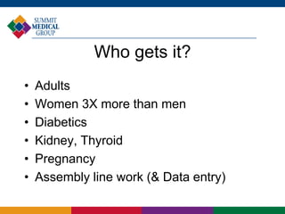Who gets it?
•   Adults
•   Women 3X more than men
•   Diabetics
•   Kidney, Thyroid
•   Pregnancy
•   Assembly line work (& Data entry)
 