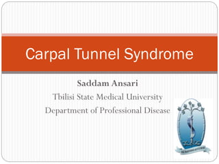 Saddam Ansari
Tbilisi State Medical University
Department of Professional Disease
Carpal Tunnel Syndrome
 