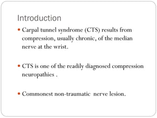 Introduction
 Carpal tunnel syndrome (CTS) results from
compression, usually chronic, of the median
nerve at the wrist.
...