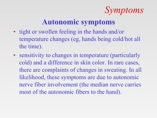 Symptoms
Autonomic symptoms
• tight or swollen feeling in the hands and/or
temperature changes (eg, hands being cold/hot a...