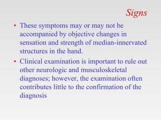 Signs
• These symptoms may or may not be
accompanied by objective changes in
sensation and strength of median-innervated
s...