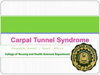 Carpal Tunnel Syndrome
     Prepared By: Rommel L. Manalo   BSN 3-A

College of Nursing and Health Sciences Department
 