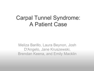 Carpal Tunnel Syndrome:
    A Patient Case


Meliza Barillo, Laura Beynon, Josh
   D'Angelo, Jane Kruszewski,
Brendan Keena, and Emily Macklin
 