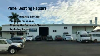 Panel Beating Repairs
• Determining the damage
• Preparing for repairs
• Aligning the Body and Chassis
• Replacing Panels
• Repairing Panels
 