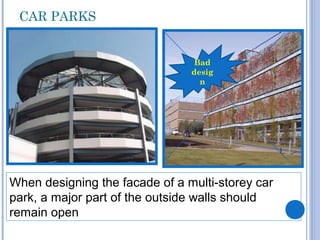CAR PARKS
When designing the facade of a multi-storey car
park, a major part of the outside walls should
remain open
Bad
desig
n
 