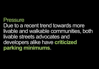 Pressure
Due to a recent trend towards more
livable and walkable communities, both
livable streets advocates and
developers alike have criticized
parking minimums.
< << <
 