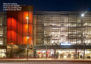 Make the parking
structure act visually
more as a building that
is part of the city fabric
< <
 