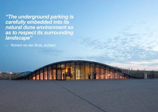 “The underground parking is
carefully embedded into its
natural dune environment so
as to respect its surrounding
landscape”
- -	 Richard van den Brule, architect
< <
 