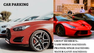 GROUP MEMBER'S:-
YASH MOHAN (SACO21115)
PRATEEK SINGH (SACO21101)
MAYUR GAVIT (SACO21111)
CAR PARKING
 