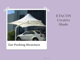 ETACON
                                    Creative
                                     Shade




Car Parking Structure



                        3/22/2013
 