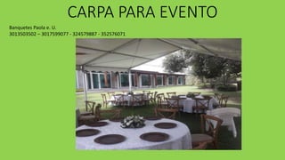 CARPA PARA EVENTO
Banquetes Paola e. U.
3013503502 – 3017599077 - 324579887 - 352576071
 