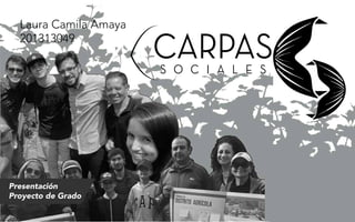 Laura Camila Amaya
201313049
Presentación
Proyecto de Grado
S O C I A L E S
CARPAS
 