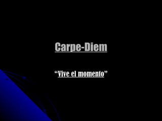 Carpe-Diem “ Vive el momento ” 