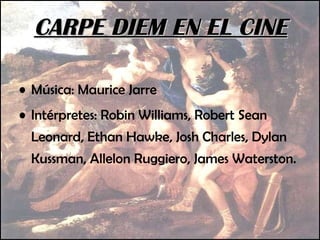Música: Maurice Jarre   Intérpretes: Robin Williams, Robert Sean Leonard, Ethan Hawke, Josh Charles, Dylan Kussman, Allelon Ruggiero, James Waterston. CARPE DIEM EN EL CINE 