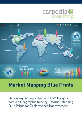Delivering Demographic and LSM Insights
within a Geographic Overlay – Market Mapping
Blue Prints for Performance Improvement
Market Mapping Blue Prints
 
