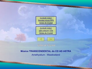 Música TRANSCENDENTAL do CD AD ASTRA Amethystium - Meadowland CLIQUE AQUI  para adquirir CDs Gotas de  Crystal CLIQUE AQUI  Receba novos PPS Gotas de  Crystal 