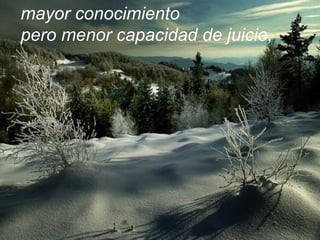 mayor conocimiento
pero menor capacidad de juicio,
 