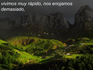 vivimos muy rápido, nos enojamos
demasiado,
 