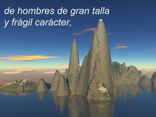 de hombres de gran talla
y frágil carácter,
 