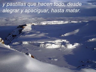 y pastillas que hacen todo, desde
alegrar y apaciguar, hasta matar.
 