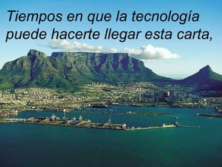 Tiempos en que la tecnología
puede hacerte llegar esta carta,
 