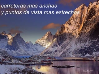 carreteras mas anchas
y puntos de vista mas estrechos.
 