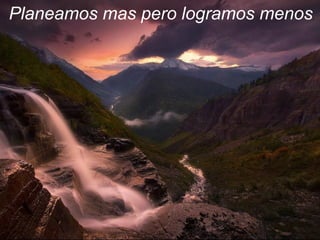 Planeamos mas pero logramos menos.
 