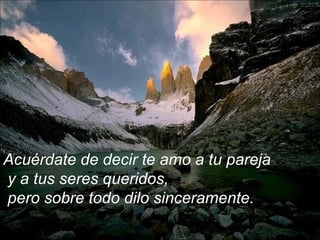 Acuérdate de decir te amo a tu pareja
y a tus seres queridos,
pero sobre todo dilo sinceramente.
 