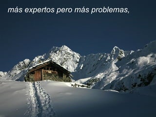 más expertos pero más problemas,
 