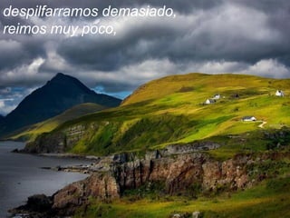 despilfarramos demasiado,
reimos muy poco,
 