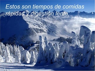 Estos son tiempos de comidas
rápidas y digestión lenta,
 