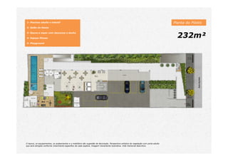 1- Piscinas adulta e infantil
2- Salão de festas
3- Sauna a vapor com descanso e ducha
4- Espaço fitness
5- Playground
232m²
Planta do Pilotis
O layout, os equipamentos, os acabamentos e o mobiliário são sugestão de decoração. Perspectiva artística da vegetação com porte adulto
que será atingido conforme crescimento específico de cada espécie. Imagem meramente ilustrativa. Vide memorial descritivo.
 