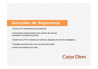 Soluções de Segurança
• Guarita com antecâmara para pedestres;
• Acionamento eletromecânico dos portões de veículos
e pedestres interligado à guarita;
• Sistema de CFTV composto por câmeras dispostas em pontos estratégicos;
• Proteção perimetral dos muros de divisa do prédio
e sensor de presença nos halls;
 