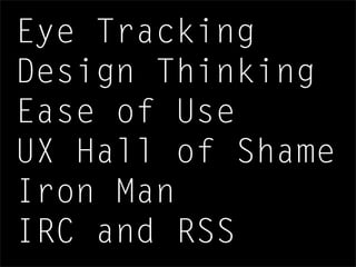 Eye Tracking
Design Thinking
Ease of Use
UX Hall of Shame
Iron Man
IRC and RSS
 