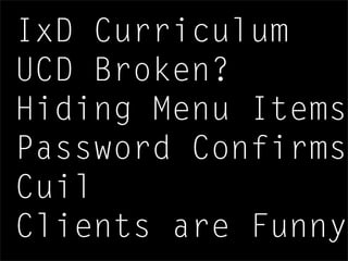 IxD Curriculum
UCD Broken?
Hiding Menu Items
Password Confirms
Cuil
Clients are Funny
 