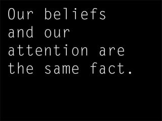 Our beliefs
and our
attention are
the same fact.
 