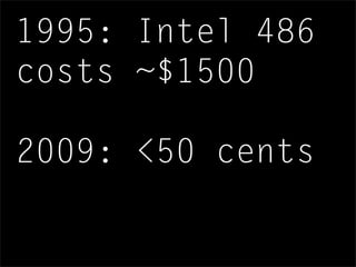 1995: Intel 486
costs ~$1500
2009: <50 cents
 